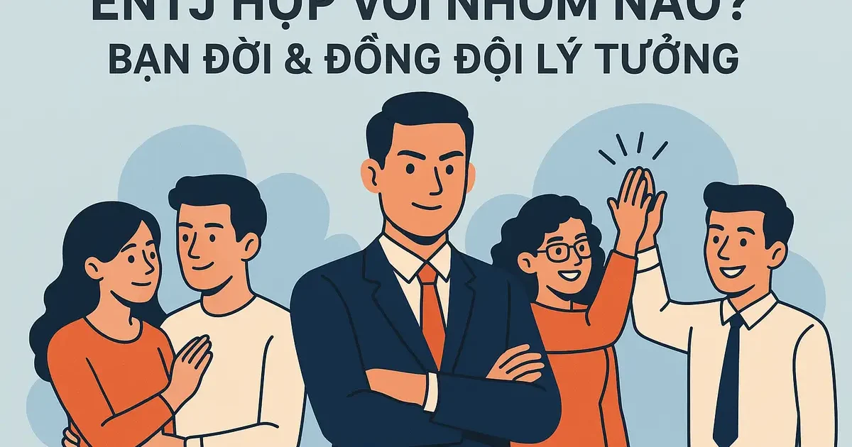 ENTJ Hợp Với Nhóm Nào? Bạn Đời & Đồng Đội Lý Tưởng
