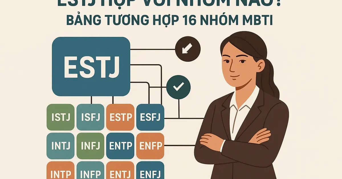 ESTJ Hợp Với Nhóm Nào? Bảng Tương Hợp 16 Nhóm MBTI