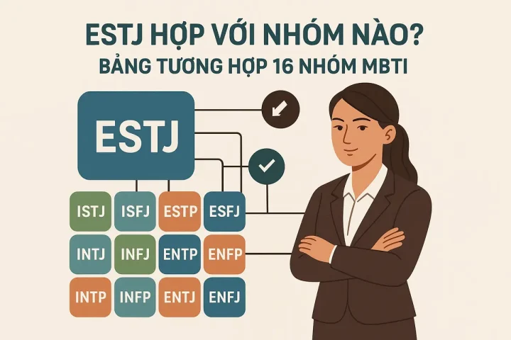 ESTJ Hợp Với Nhóm Nào? Bảng Tương Hợp 16 Nhóm MBTI