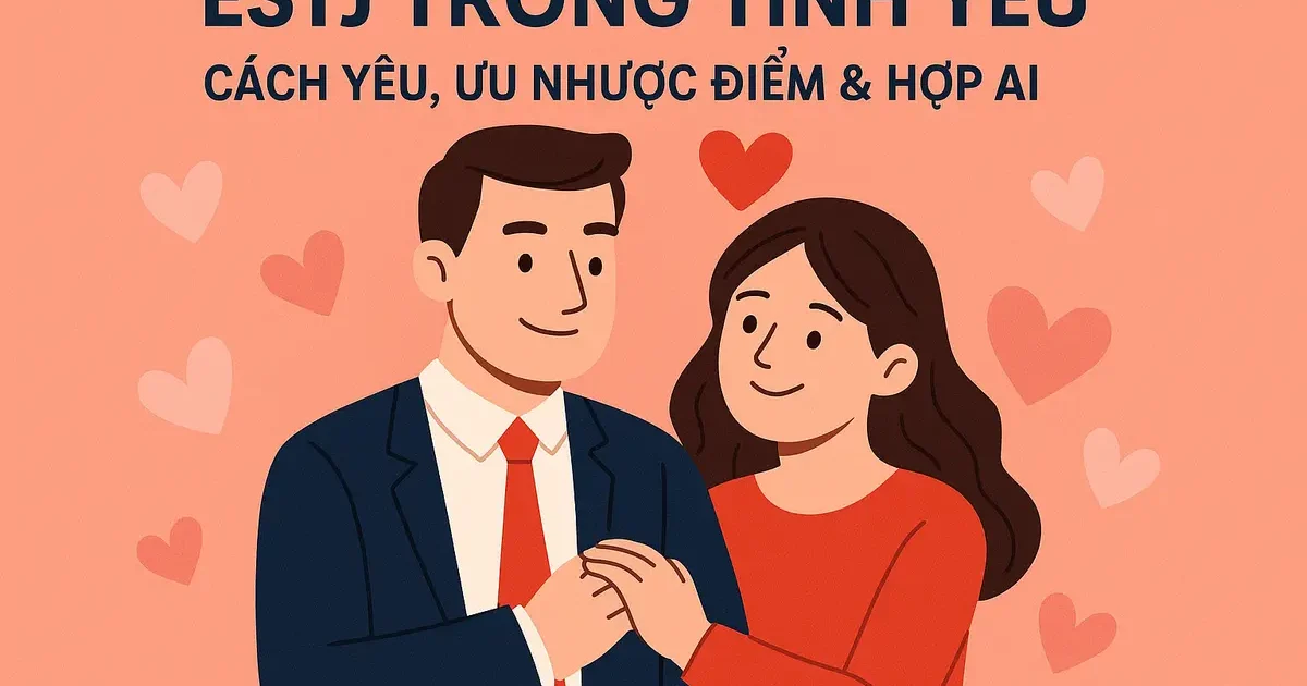 ESTJ Trong Tình Yêu: Cách Yêu, Ưu Nhược Điểm & Hợp Ai