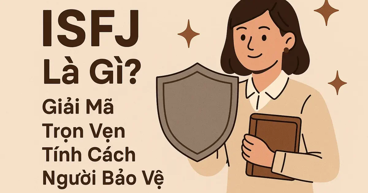 ISFJ Là Gì? Giải Mã Trọn Vẹn Tính Cách Người Bảo Vệ