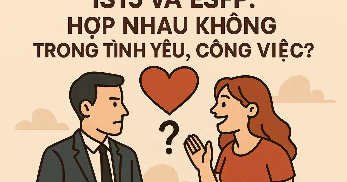ISTJ và ESFP: Hợp Nhau Không Trong Tình Yêu, Công Việc?