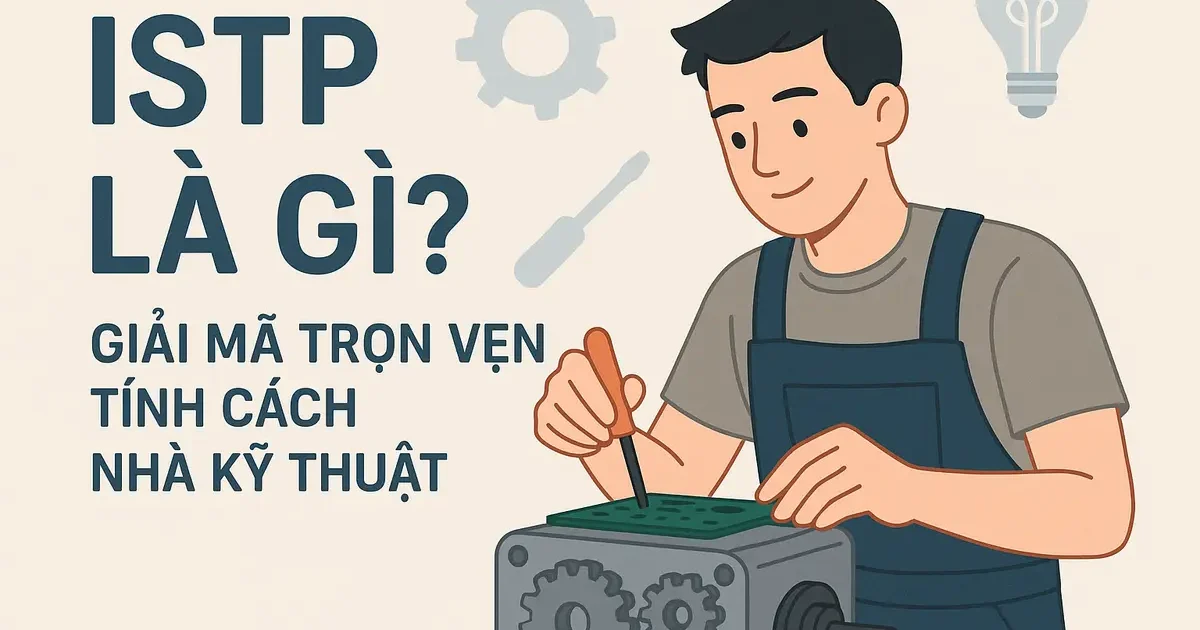 ISTP Là Gì? Giải Mã Trọn Vẹn Tính Cách Nhà Kỹ Thuật